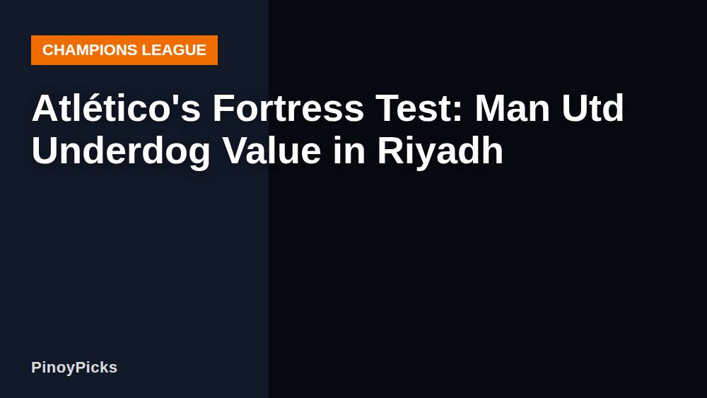 Atlético's Fortress Test: Man Utd Underdog Value in Riyadh