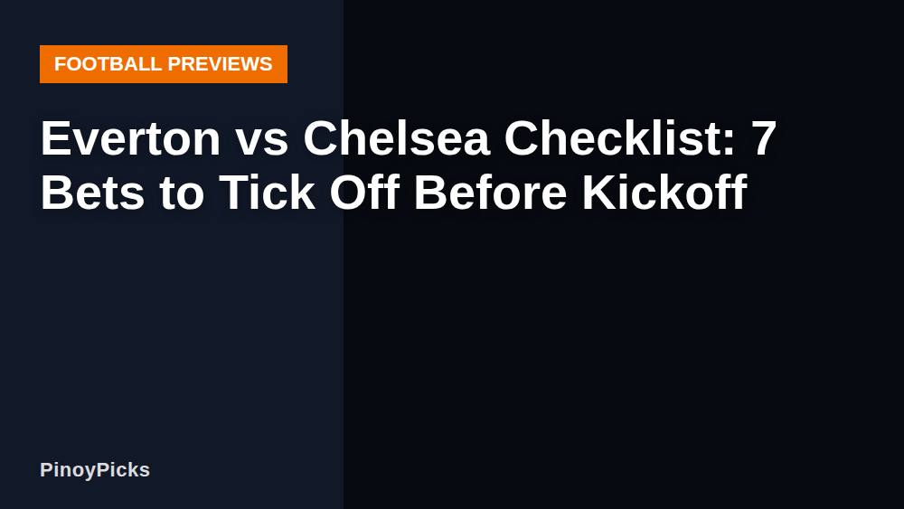 Everton vs Chelsea Checklist: 7 Bets to Tick Off Before Kickoff